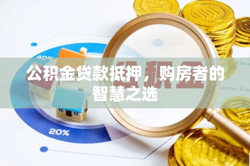 平江公积金贷款抵押，购房者的智慧之选