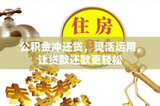 平江公积金冲还贷，灵活运用，让贷款还款更轻松