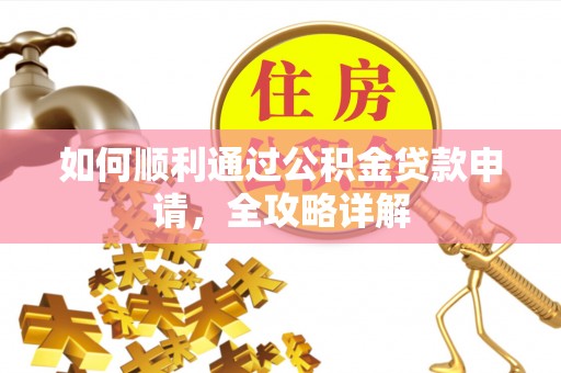 平江如何顺利通过公积金贷款申请，全攻略详解