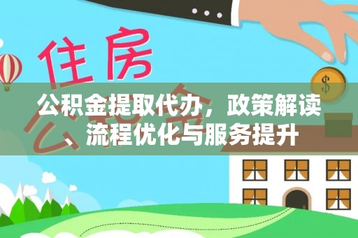平江公积金提取代办，政策解读、流程优化与服务提升