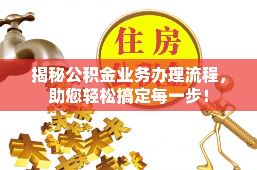 平江揭秘公积金业务办理流程，助您轻松搞定每一步！