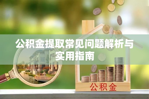 平江公积金提取常见问题解析与实用指南