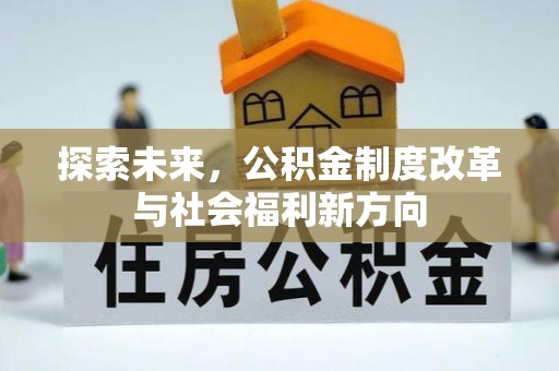 平江探索未来，公积金制度改革与社会福利新方向