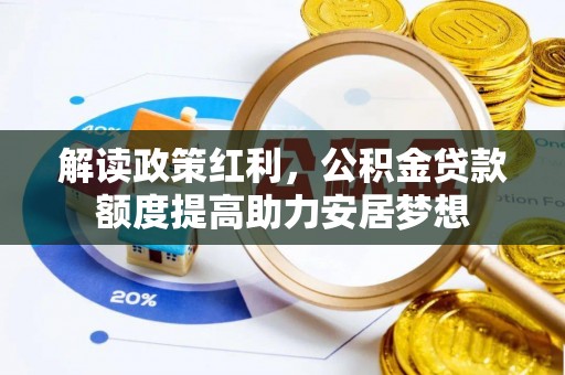 平江解读政策红利，公积金贷款额度提高助力安居梦想