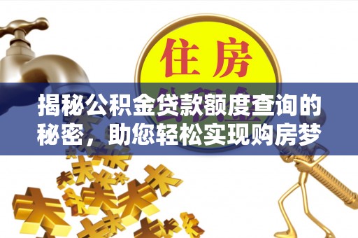 平江揭秘公积金贷款额度查询的秘密，助您轻松实现购房梦想