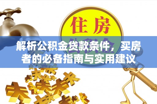 平江解析公积金贷款条件，买房者的必备指南与实用建议
