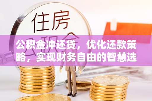 平江公积金冲还贷，优化还款策略，实现财务自由的智慧选择