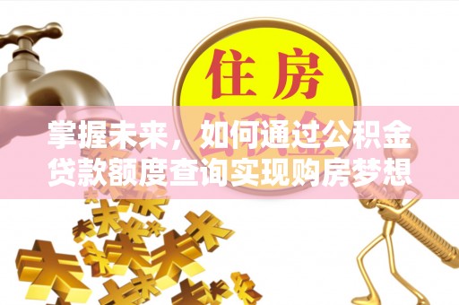 平江掌握未来，如何通过公积金贷款额度查询实现购房梦想