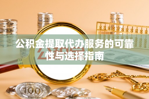 平江公积金提取代办服务的可靠性与选择指南
