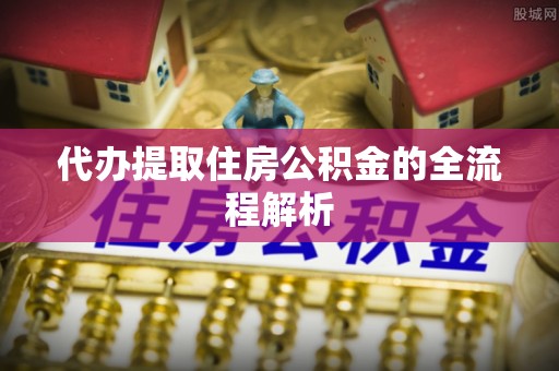 平江代办提取住房公积金的全流程解析