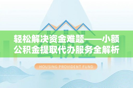平江轻松解决资金难题——小额公积金提取代办服务全解析