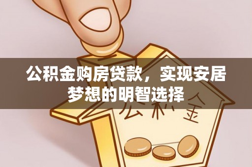 平江公积金购房贷款，实现安居梦想的明智选择