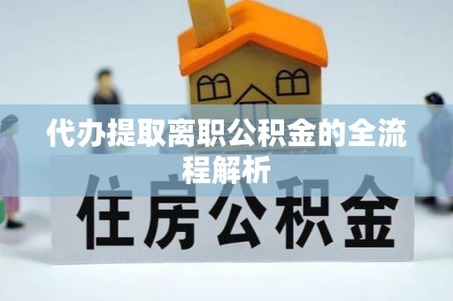 平江代办提取离职公积金的全流程解析