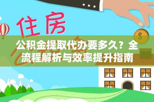 平江公积金提取代办要多久？全流程解析与效率提升指南
