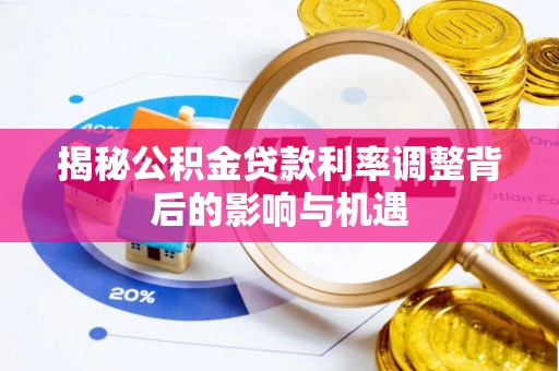 平江揭秘公积金贷款利率调整背后的影响与机遇