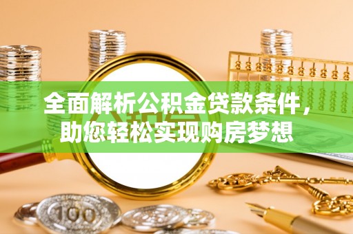 平江全面解析公积金贷款条件，助您轻松实现购房梦想