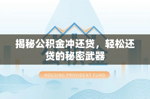 平江揭秘公积金冲还贷，轻松还贷的秘密武器