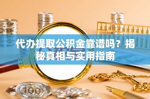 平江代办提取公积金靠谱吗？揭秘真相与实用指南