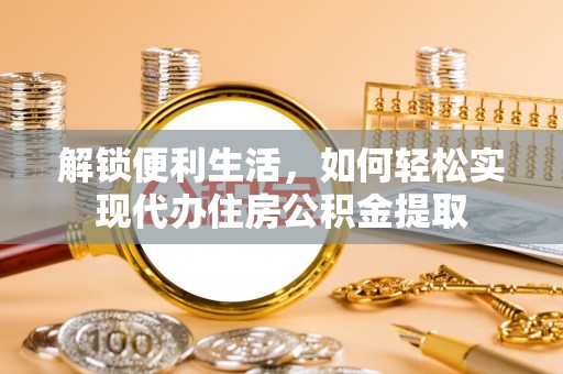 平江解锁便利生活，如何轻松实现代办住房公积金提取