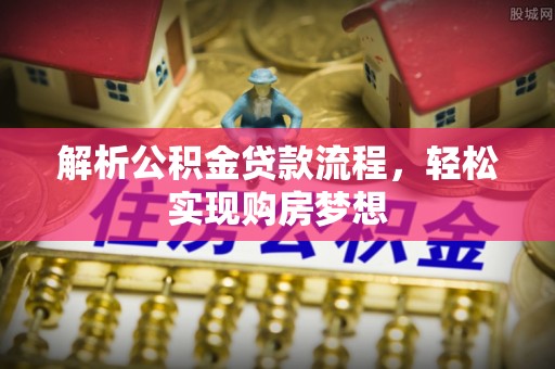平江解析公积金贷款流程，轻松实现购房梦想
