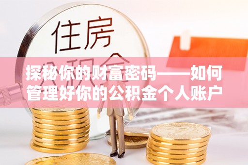 平江探秘你的财富密码——如何管理好你的公积金个人账户信息
