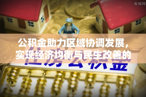 平江公积金助力区域协调发展，实现经济均衡与民生改善的新路径