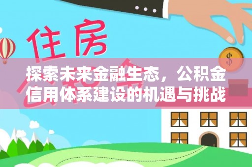 平江探索未来金融生态，公积金信用体系建设的机遇与挑战