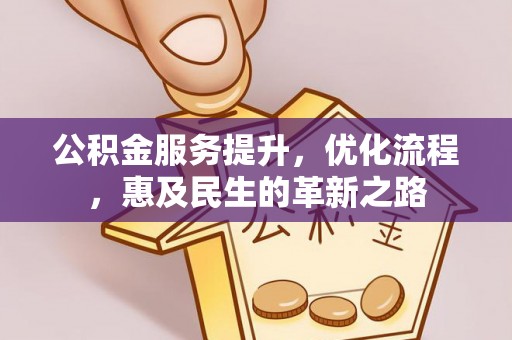 平江公积金服务提升，优化流程，惠及民生的革新之路