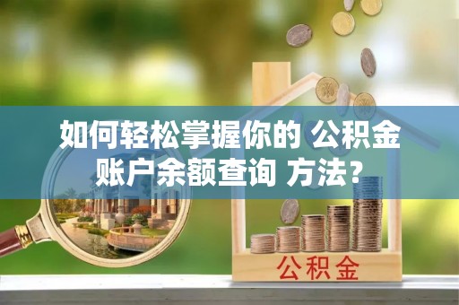 平江如何轻松掌握你的 公积金账户余额查询 方法？