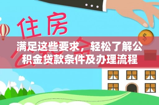 平江满足这些要求，轻松了解公积金贷款条件及办理流程