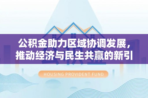 平江公积金助力区域协调发展，推动经济与民生共赢的新引擎