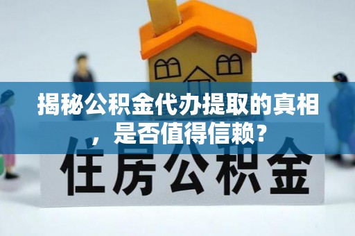 平江揭秘公积金代办提取的真相，是否值得信赖？