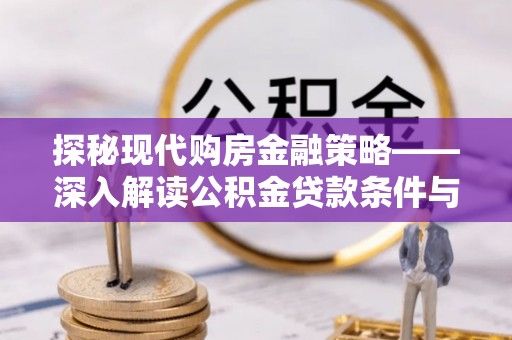 平江探秘现代购房金融策略——深入解读公积金贷款条件与优势