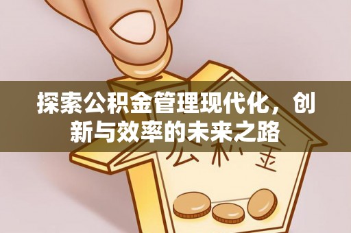 平江探索公积金管理现代化，创新与效率的未来之路
