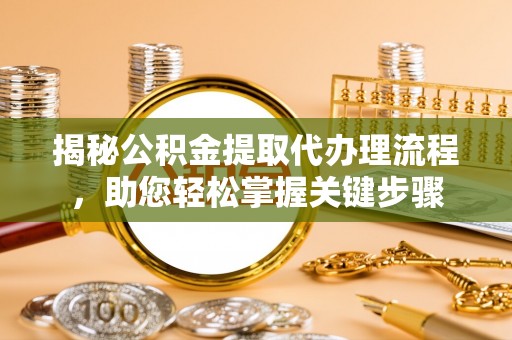 平江揭秘公积金提取代办理流程，助您轻松掌握关键步骤