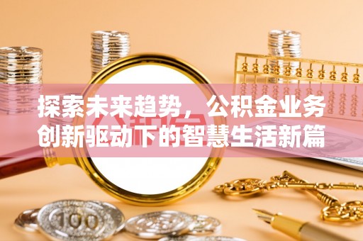 平江探索未来趋势，公积金业务创新驱动下的智慧生活新篇章