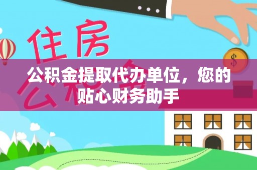 平江公积金提取代办单位，您的贴心财务助手