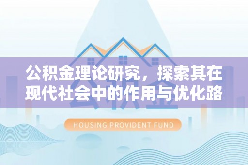 平江公积金理论研究，探索其在现代社会中的作用与优化路径