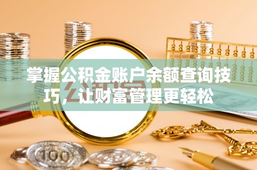 平江掌握公积金账户余额查询技巧，让财富管理更轻松