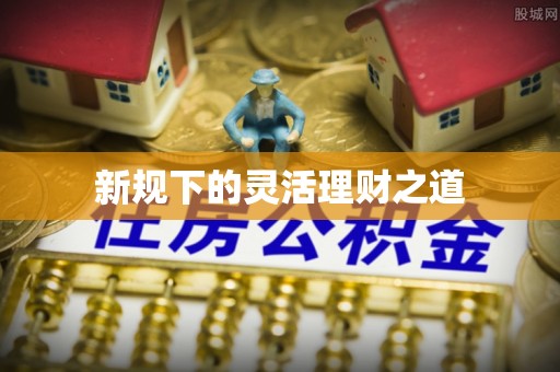 平江新规下的灵活理财之道
