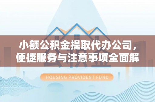 平江小额公积金提取代办公司，便捷服务与注意事项全面解析