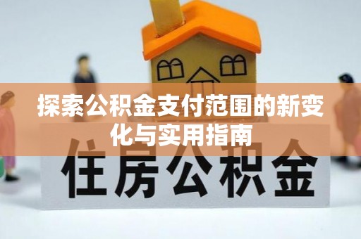 平江探索公积金支付范围的新变化与实用指南