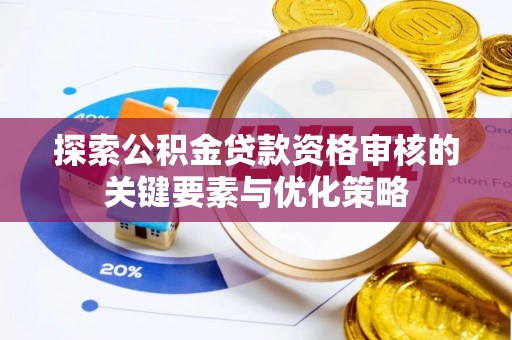 平江探索公积金贷款资格审核的关键要素与优化策略