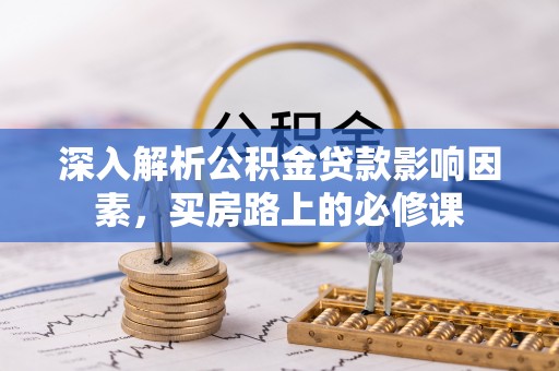 平江深入解析公积金贷款影响因素，买房路上的必修课
