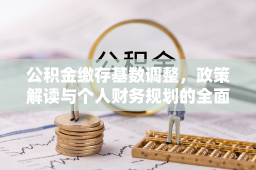 平江公积金缴存基数调整，政策解读与个人财务规划的全面分析
