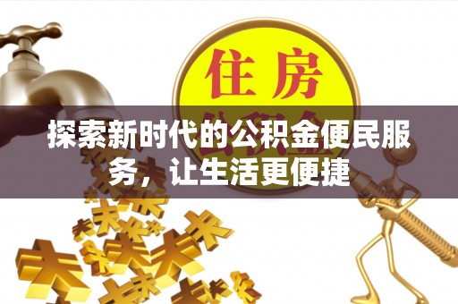 平江探索新时代的公积金便民服务，让生活更便捷