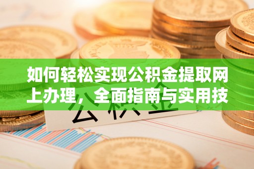 平江如何轻松实现公积金提取网上办理，全面指南与实用技巧