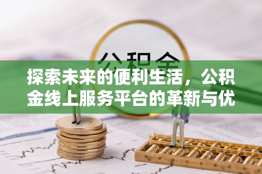 平江探索未来的便利生活，公积金线上服务平台的革新与优势