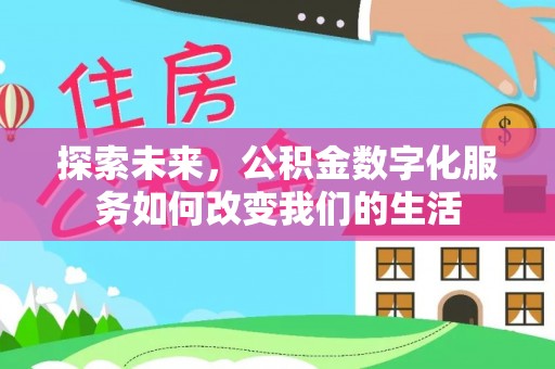 平江探索未来，公积金数字化服务如何改变我们的生活