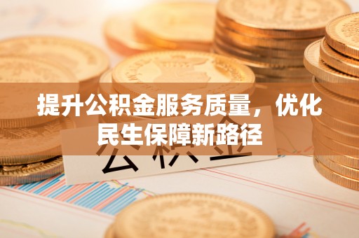 平江提升公积金服务质量，优化民生保障新路径